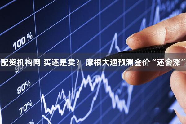 配资机构网 买还是卖？ 摩根大通预测金价“还会涨”