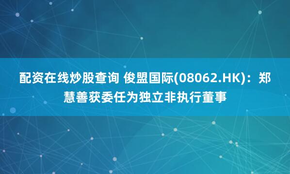 配资在线炒股查询 俊盟国际(08062.HK)：郑慧善获委任为独立非执行董事