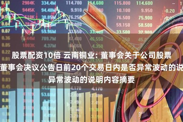 股票配资10倍 云南铜业: 董事会关于公司股票价格在本次董事会决议公告日前20个交易日内是否异常波动的说明内容摘要