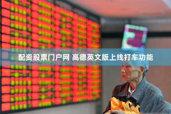 配资股票门户网 高德英文版上线打车功能