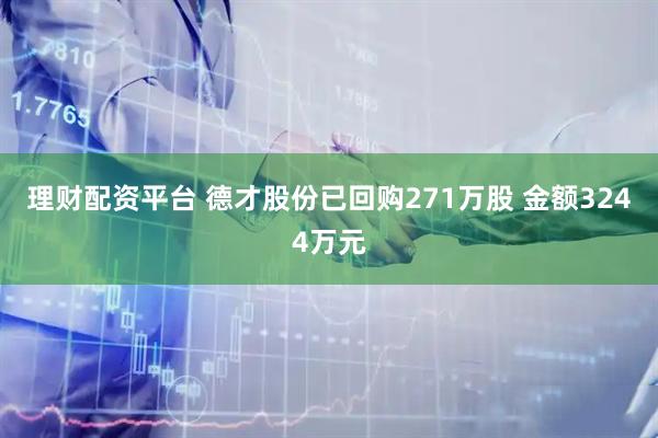 理财配资平台 德才股份已回购271万股 金额3244万元