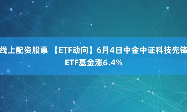 线上配资股票 【ETF动向】6月4日中金中证科技先锋ETF基金涨6.4%