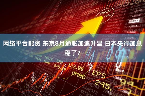 网络平台配资 东京8月通胀加速升温 日本央行加息稳了？